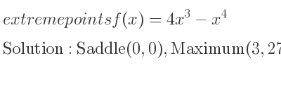 The extreme points of f(x)=4x^3-x^4 are Saddle(0,0),Maximum(3,27)